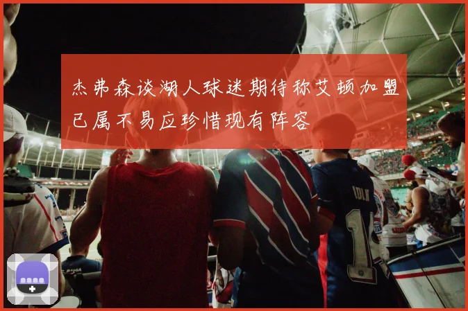 杰弗森谈湖人球迷期待称艾顿加盟已属不易应珍惜现有阵容