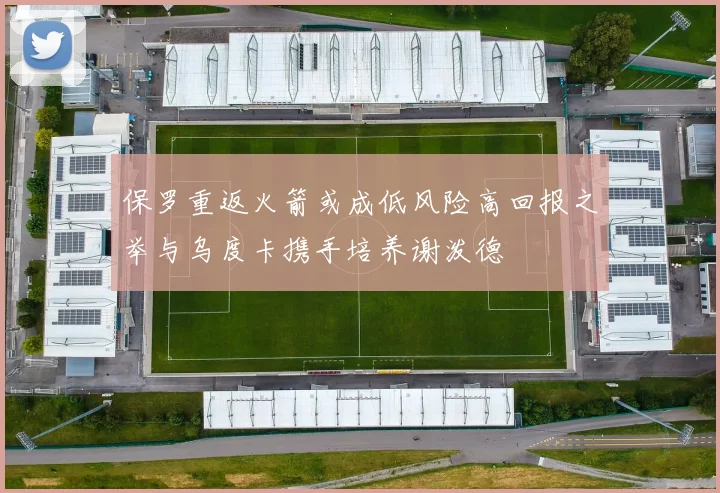 保罗重返火箭或成低风险高回报之举与乌度卡携手培养谢泼德