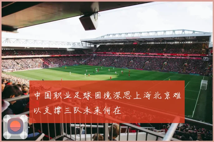 中国职业足球困境深思上海北京难以支撑三队未来何在