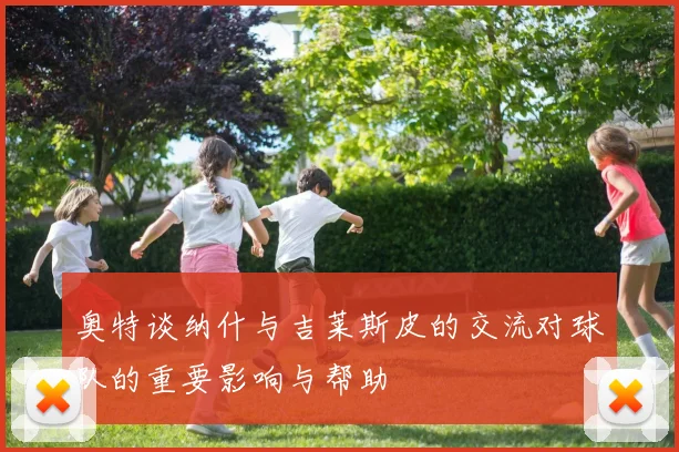 奥特谈纳什与吉莱斯皮的交流对球队的重要影响与帮助