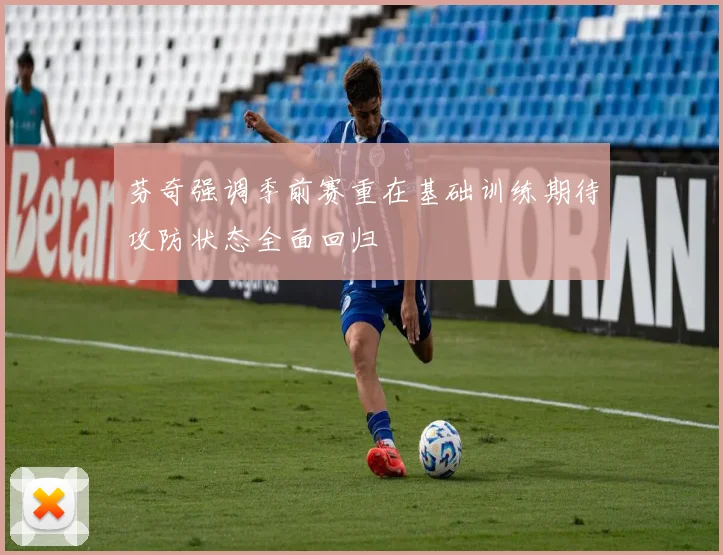 芬奇强调季前赛重在基础训练期待攻防状态全面回归