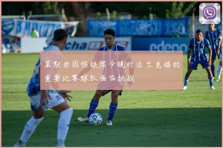 莱默尔因伤缺席今晚对法兰克福的重要比赛球队面临挑战