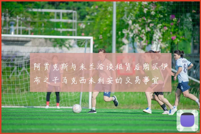 阿贾克斯与米兰洽谈租赁后购买伊布之子马克西米利安的交易事宜