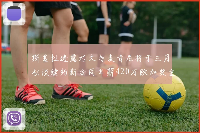 斯基拉透露尤文与麦肯尼将于三月初谈续约新合同年薪420万欧加奖金