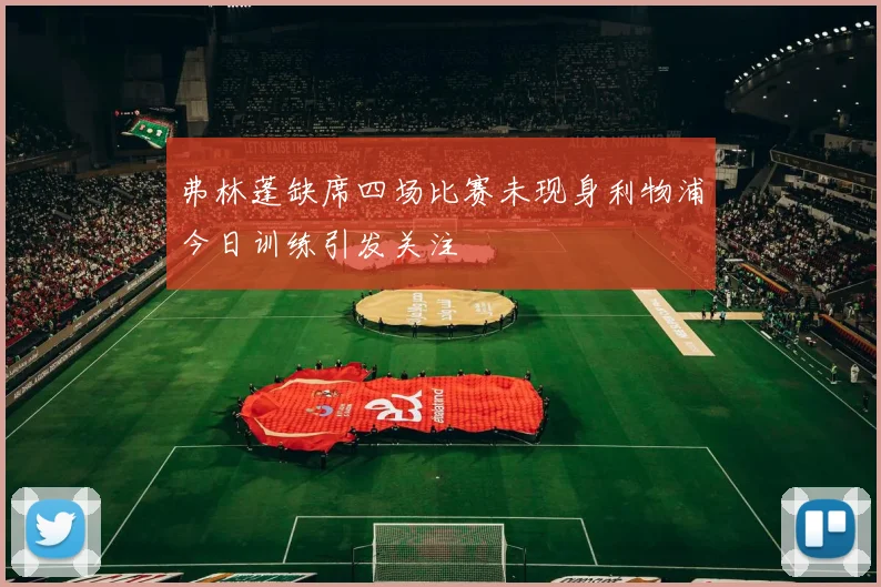 弗林蓬缺席四场比赛未现身利物浦今日训练引发关注