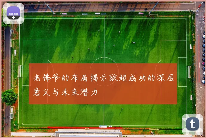 老佛爷的布局揭示欧超成功的深层意义与未来潜力