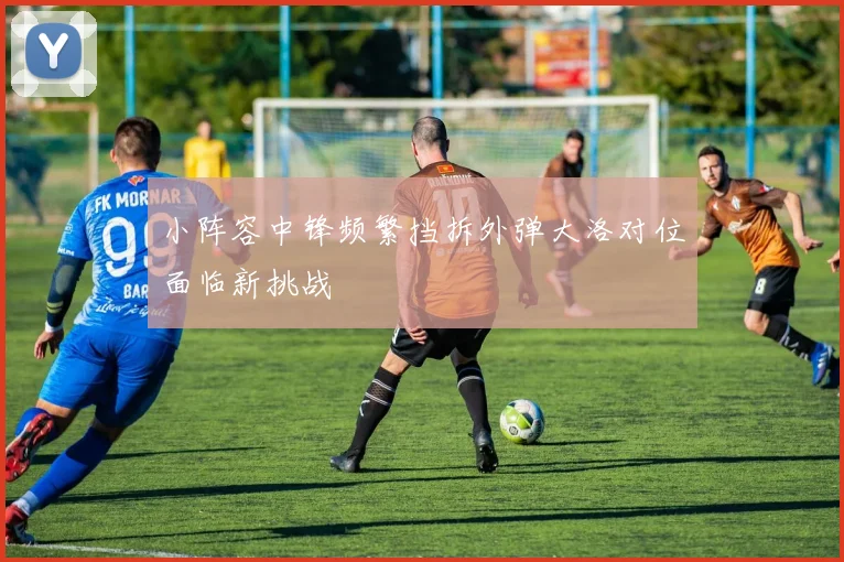 小阵容中锋频繁挡拆外弹大洛对位面临新挑战