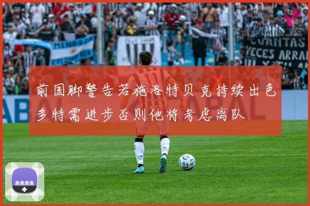 前国脚警告若施洛特贝克持续出色多特需进步否则他将考虑离队
