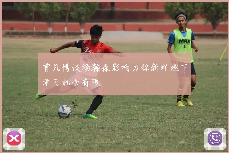 曾凡博谈杨瀚森影响力称新环境下学习机会有限