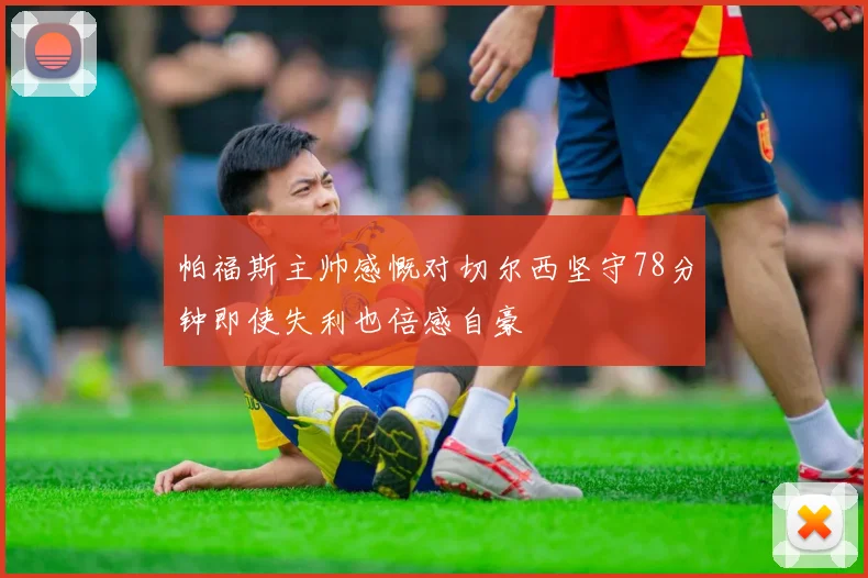 帕福斯主帅感慨对切尔西坚守78分钟即使失利也倍感自豪