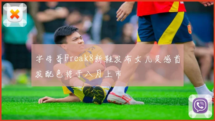 字母哥Freak8新鞋发布女儿灵感首发配色将于八月上市