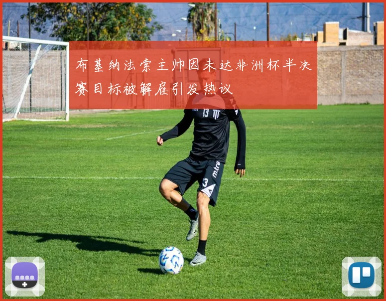 布基纳法索主帅因未达非洲杯半决赛目标被解雇引发热议