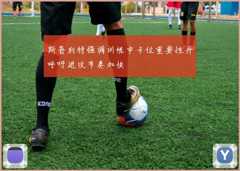 斯普利特强调训练中卡位重要性并呼吁进攻节奏加快