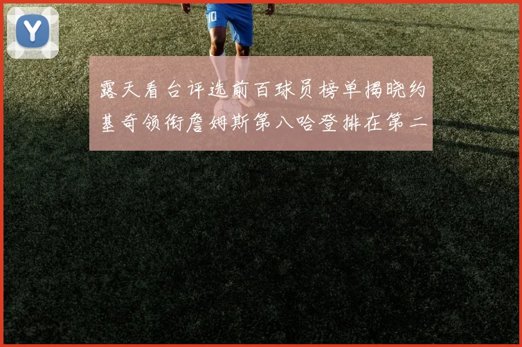 露天看台评选前百球员榜单揭晓约基奇领衔詹姆斯第八哈登排在第二十四位