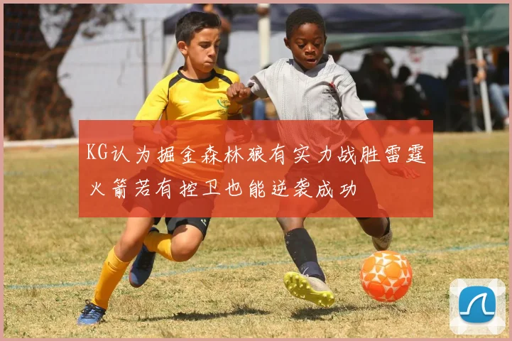 KG认为掘金森林狼有实力战胜雷霆火箭若有控卫也能逆袭成功